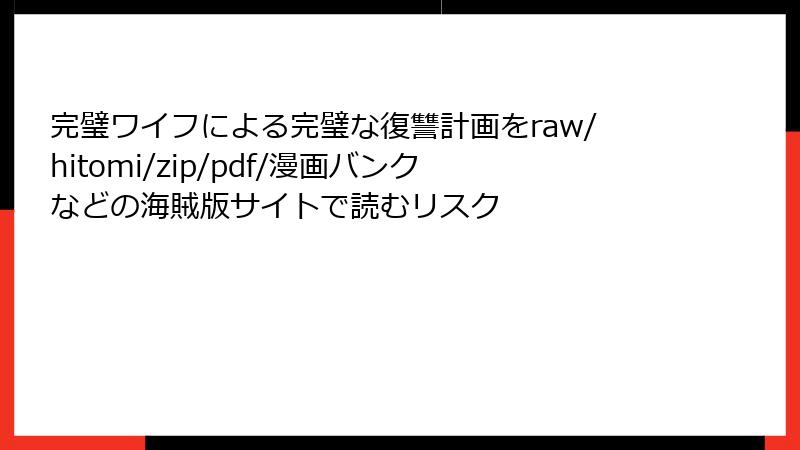 完璧ワイフによる完璧な復讐計画をraw/hitomi/zip/pdf/漫画バンクなどの海賊版サイトで読むリスク