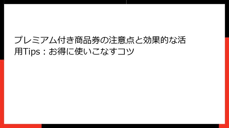 プレミアム付き商品券の注意点と効果的な活用Tips:お得に使いこなすコツ