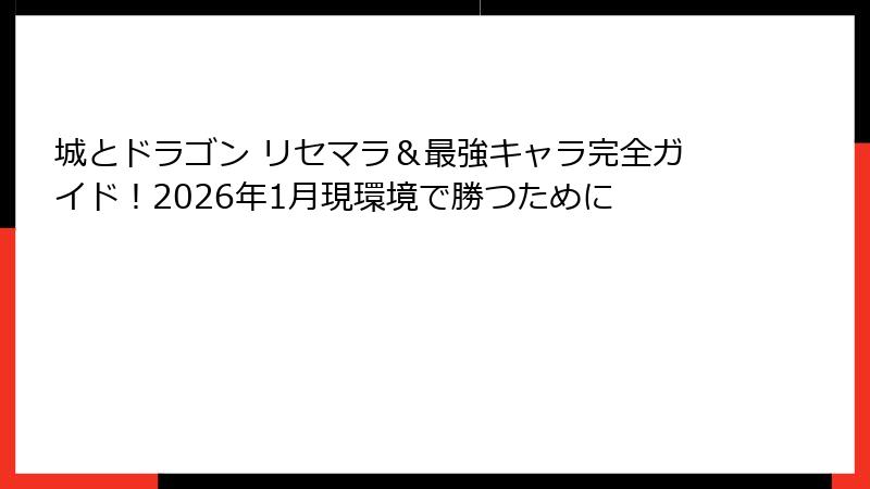 城とドラゴン リセマラ＆最強キャラ完全ガイド！2026年1月現環境で勝つために