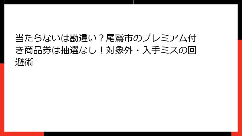 当たらないは勘違い？尾鷲市のプレミアム付き商品券は抽選なし！対象外・入手ミスの回避術
