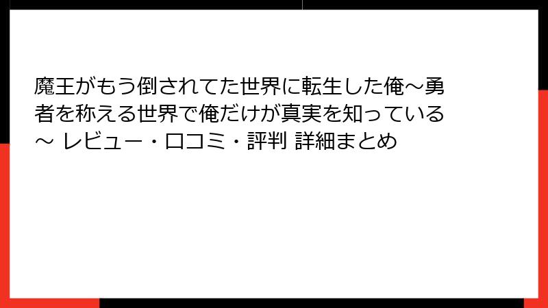 魔王がもう倒されてた世界に転生した俺～勇者を称える世界で俺だけが真実を知っている～ レビュー・口コミ・評判 詳細まとめ