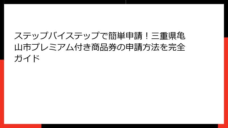 ステップバイステップで簡単申請！三重県亀山市プレミアム付き商品券の申請方法を完全ガイド