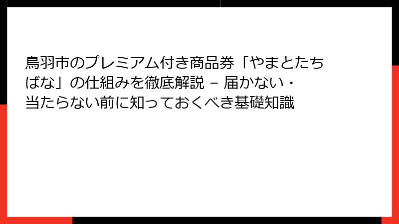 鳥羽市のプレミアム付き商品券「やまとたちばな」の仕組みを徹底解説 – 届かない・当たらない前に知っておくべき基礎知識