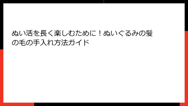 ぬい活を長く楽しむために!ぬいぐるみの髪の毛の手入れ方法ガイド