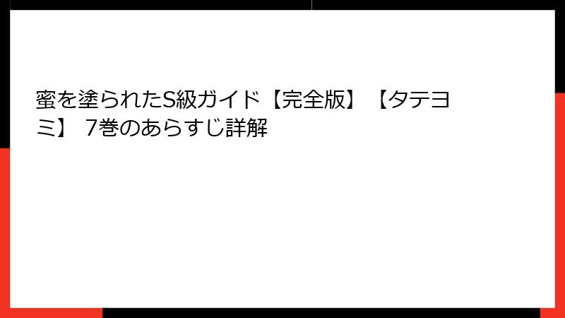 蜜を塗られたS級ガイド【完全版】【タテヨミ】 7巻のあらすじ詳解