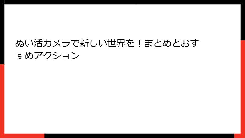 ぬい活カメラで新しい世界を!まとめとおすすめアクション