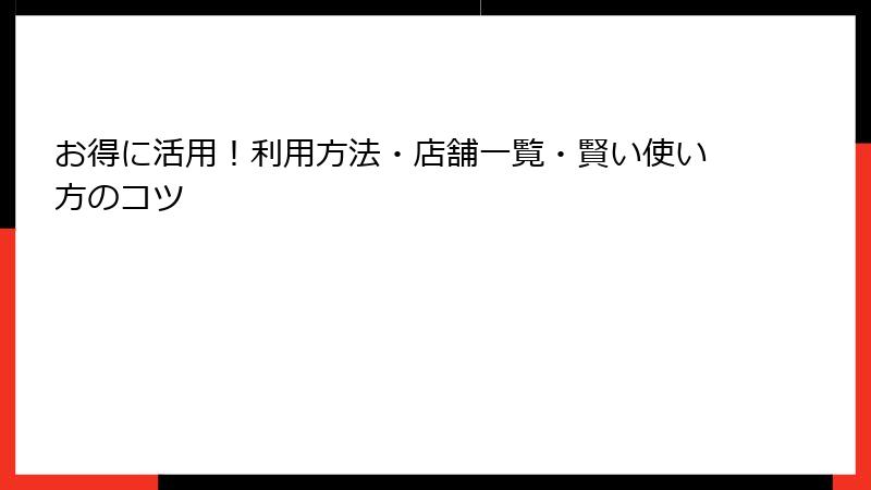 お得に活用!利用方法・店舗一覧・賢い使い方のコツ