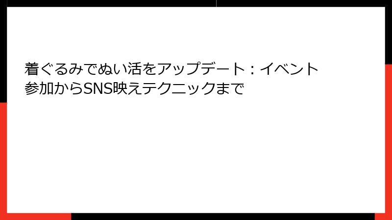 着ぐるみでぬい活をアップデート：イベント参加からSNS映えテクニックまで