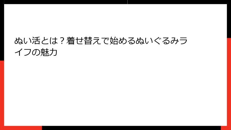ぬい活とは？着せ替えで始めるぬいぐるみライフの魅力