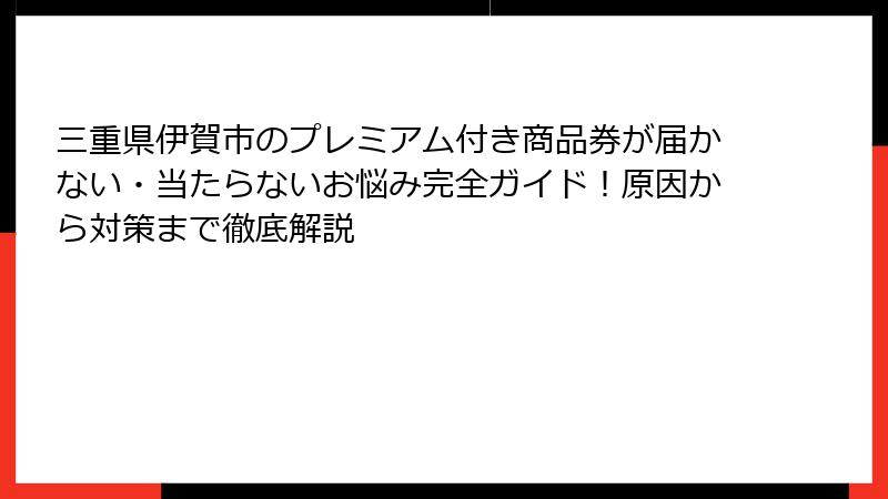 三重県伊賀市のプレミアム付き商品券が届かない・当たらないお悩み完全ガイド！原因から対策まで徹底解説