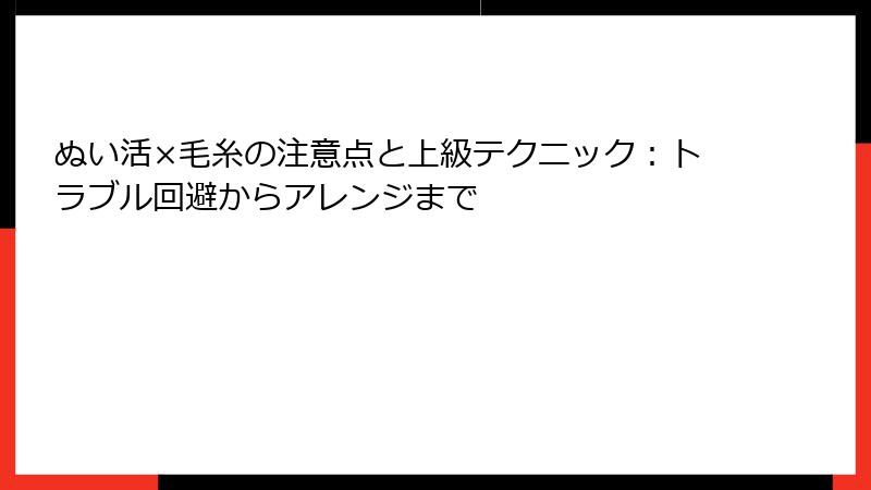 ぬい活×毛糸の注意点と上級テクニック：トラブル回避からアレンジまで