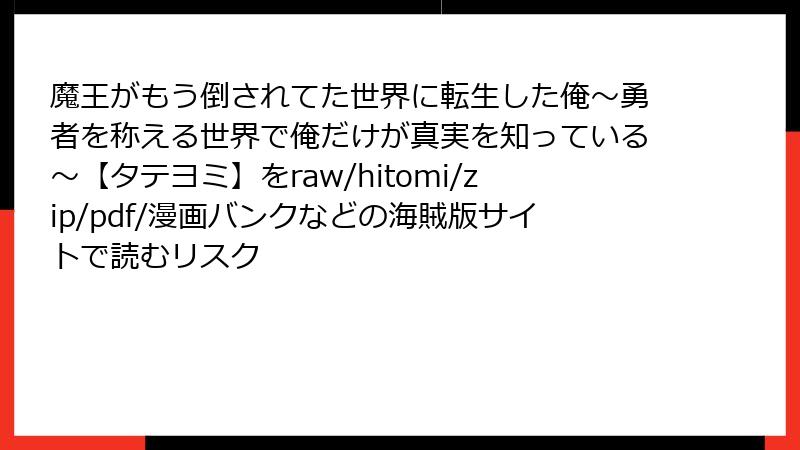 魔王がもう倒されてた世界に転生した俺～勇者を称える世界で俺だけが真実を知っている～【タテヨミ】をraw/hitomi/zip/pdf/漫画バンクなどの海賊版サイトで読むリスク