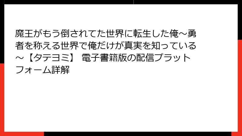 魔王がもう倒されてた世界に転生した俺～勇者を称える世界で俺だけが真実を知っている～【タテヨミ】 電子書籍版の配信プラットフォーム詳解