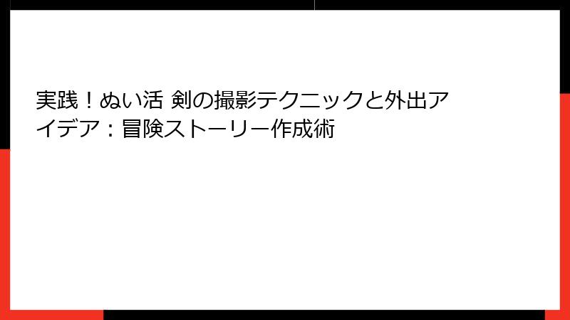 実践!ぬい活 剣の撮影テクニックと外出アイデア:冒険ストーリー作成術