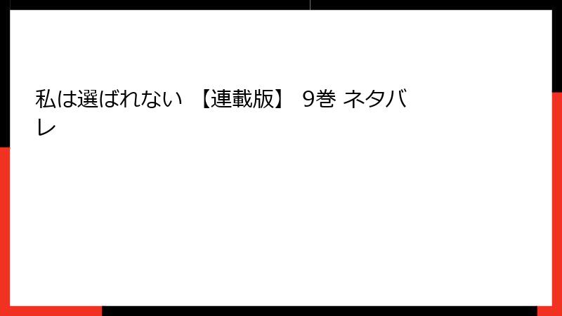私は選ばれない 【連載版】 9巻 ネタバレ