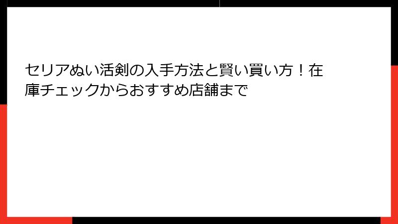 セリアぬい活剣の入手方法と賢い買い方!在庫チェックからおすすめ店舗まで