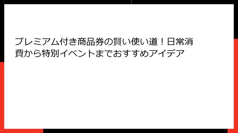 プレミアム付き商品券の賢い使い道！日常消費から特別イベントまでおすすめアイデア