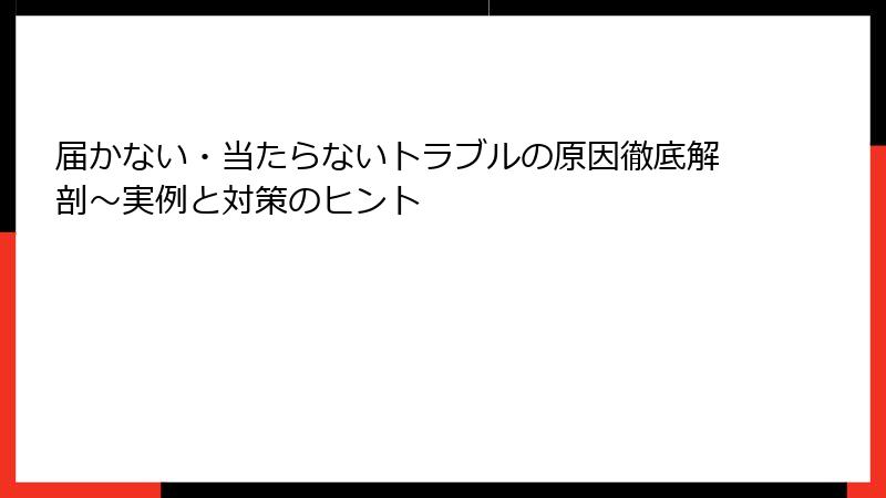 届かない・当たらないトラブルの原因徹底解剖～実例と対策のヒント