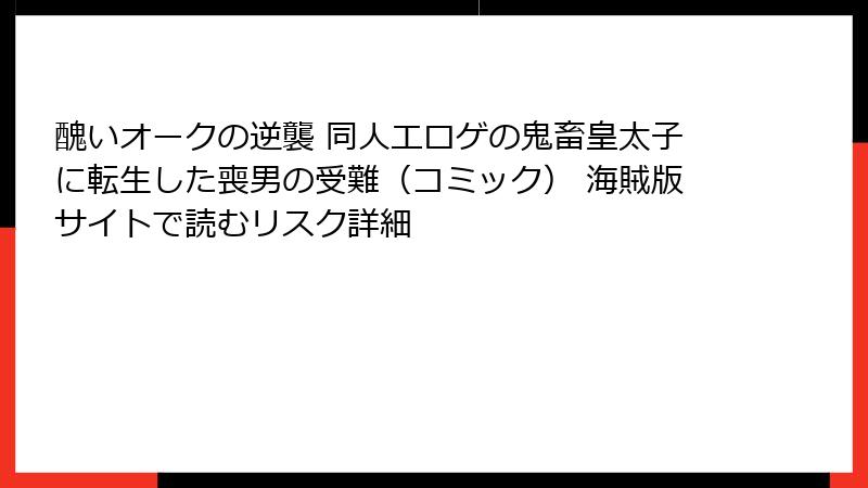 醜いオークの逆襲 同人エロゲの鬼畜皇太子に転生した喪男の受難（コミック） 海賊版サイトで読むリスク詳細