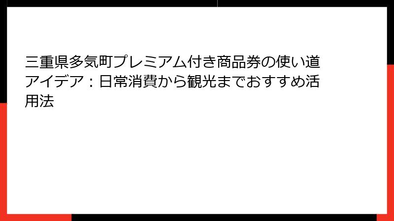三重県多気町プレミアム付き商品券の使い道アイデア:日常消費から観光までおすすめ活用法