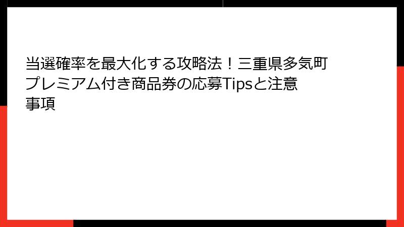 当選確率を最大化する攻略法！三重県多気町プレミアム付き商品券の応募Tipsと注意事項