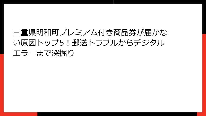 三重県明和町プレミアム付き商品券が届かない原因トップ5!郵送トラブルからデジタルエラーまで深掘り
