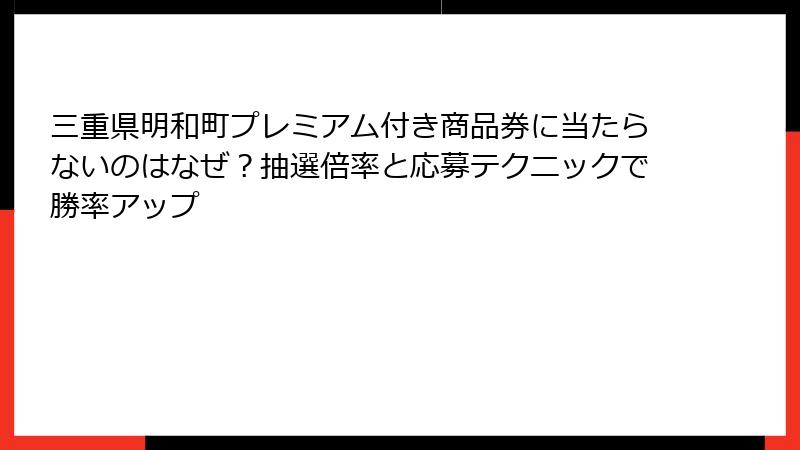 三重県明和町プレミアム付き商品券に当たらないのはなぜ?抽選倍率と応募テクニックで勝率アップ