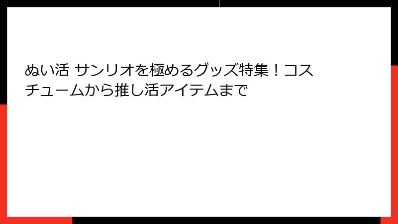 ぬい活 サンリオを極めるグッズ特集！コスチュームから推し活アイテムまで