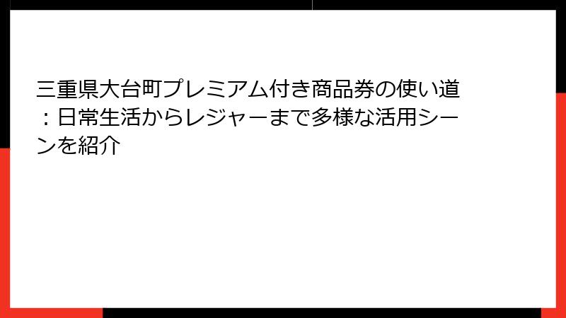 三重県大台町プレミアム付き商品券の使い道：日常生活からレジャーまで多様な活用シーンを紹介