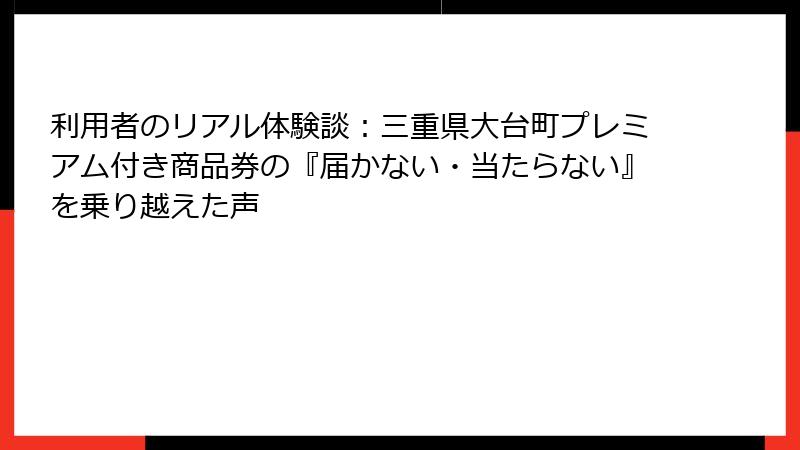 利用者のリアル体験談：三重県大台町プレミアム付き商品券の『届かない・当たらない』を乗り越えた声