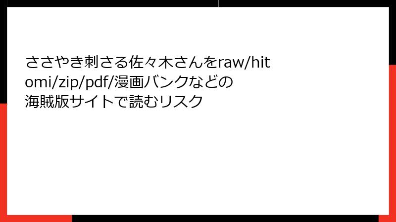 ささやき刺さる佐々木さんをraw/hitomi/zip/pdf/漫画バンクなどの海賊版サイトで読むリスク