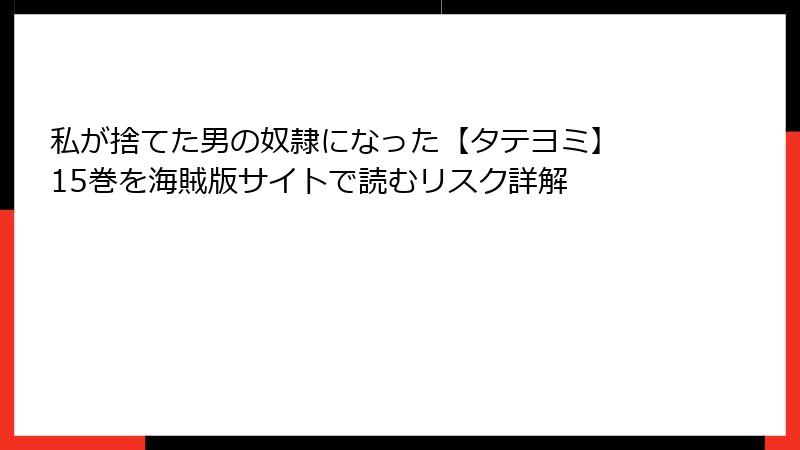 私が捨てた男の奴隷になった【タテヨミ】 15巻を海賊版サイトで読むリスク詳解