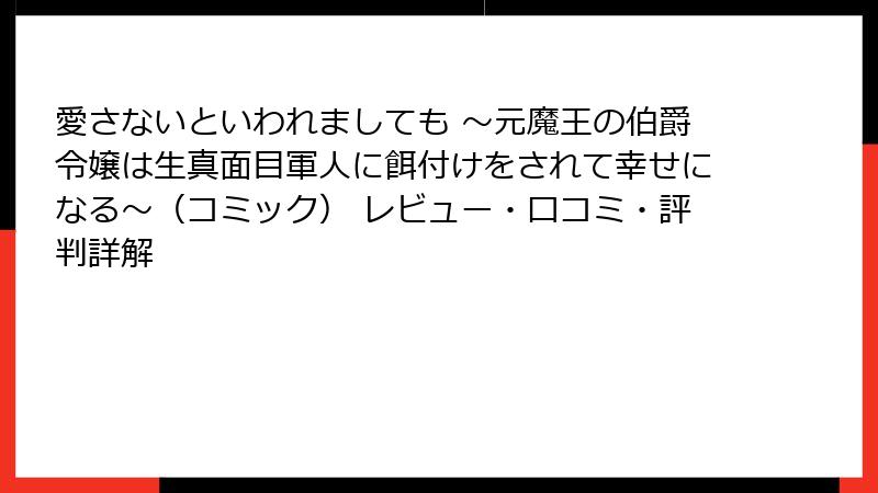 愛さないといわれましても ～元魔王の伯爵令嬢は生真面目軍人に餌付けをされて幸せになる～（コミック） レビュー・口コミ・評判詳解