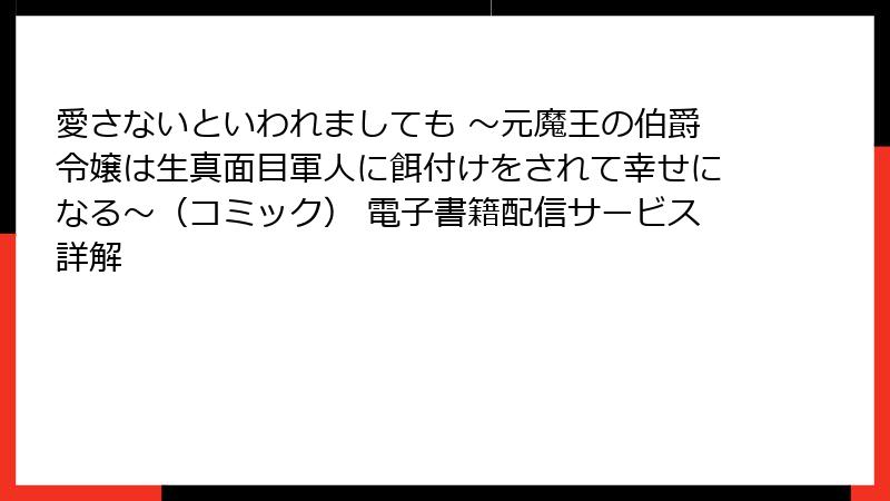 愛さないといわれましても ～元魔王の伯爵令嬢は生真面目軍人に餌付けをされて幸せになる～（コミック） 電子書籍配信サービス詳解