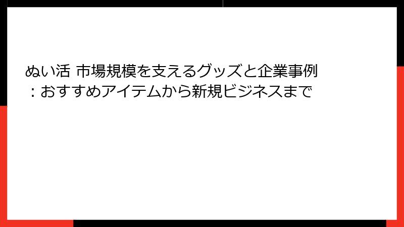 ぬい活 市場規模を支えるグッズと企業事例：おすすめアイテムから新規ビジネスまで