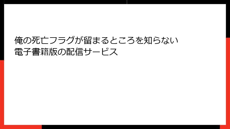 俺の死亡フラグが留まるところを知らない 電子書籍版の配信サービス