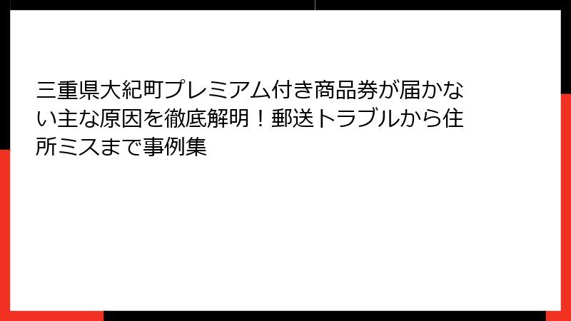 三重県大紀町プレミアム付き商品券が届かない主な原因を徹底解明！郵送トラブルから住所ミスまで事例集