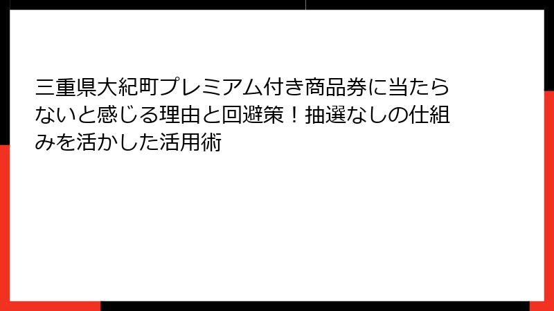 三重県大紀町プレミアム付き商品券に当たらないと感じる理由と回避策！抽選なしの仕組みを活かした活用術