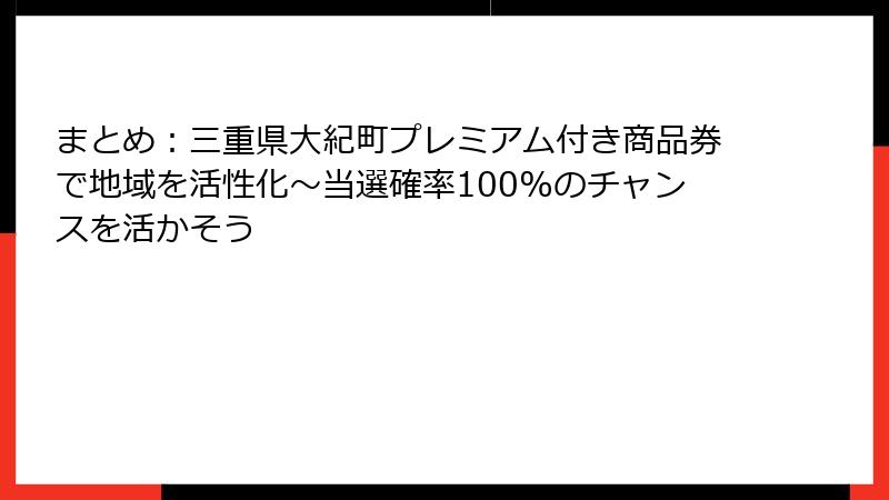 まとめ：三重県大紀町プレミアム付き商品券で地域を活性化～当選確率100%のチャンスを活かそう