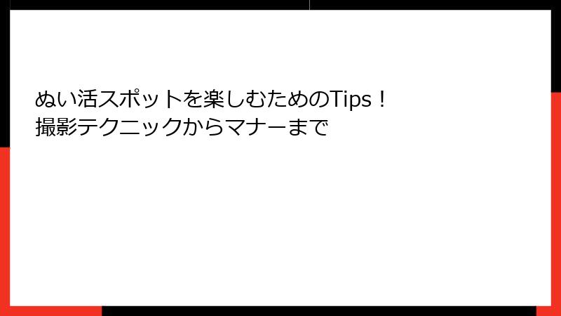 ぬい活スポットを楽しむためのTips! 撮影テクニックからマナーまで