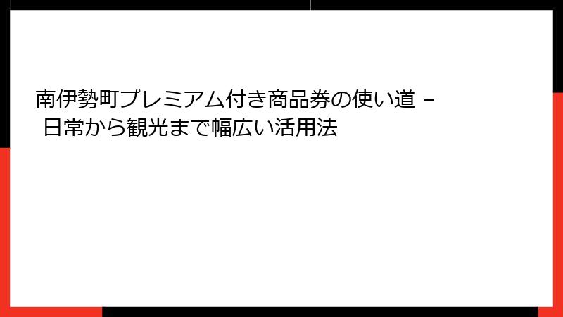 南伊勢町プレミアム付き商品券の使い道 – 日常から観光まで幅広い活用法