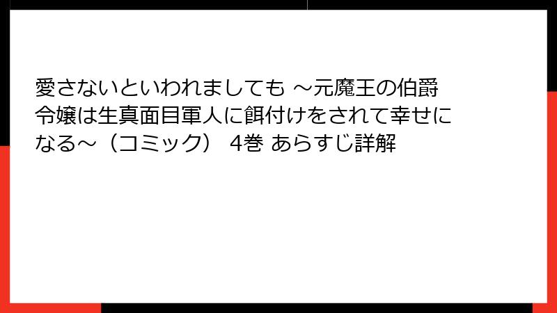 愛さないといわれましても ～元魔王の伯爵令嬢は生真面目軍人に餌付けをされて幸せになる～（コミック） 4巻 あらすじ詳解