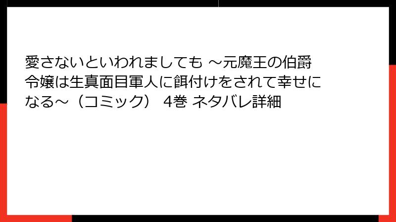 愛さないといわれましても ～元魔王の伯爵令嬢は生真面目軍人に餌付けをされて幸せになる～（コミック） 4巻 ネタバレ詳細