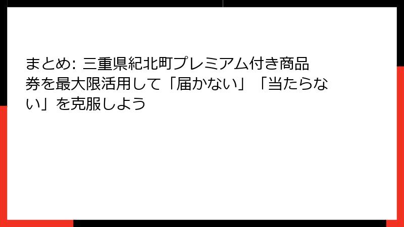 まとめ: 三重県紀北町プレミアム付き商品券を最大限活用して「届かない」「当たらない」を克服しよう