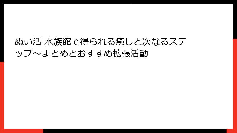 ぬい活 水族館で得られる癒しと次なるステップ～まとめとおすすめ拡張活動