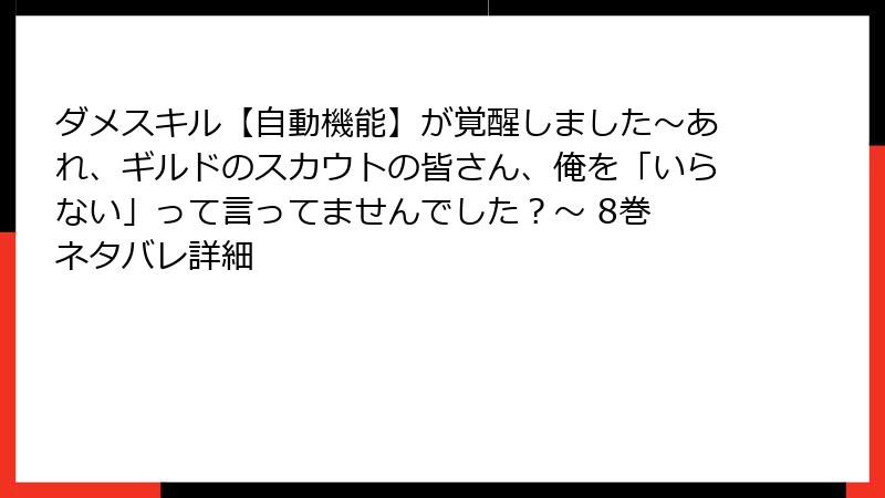 ダメスキル【自動機能】が覚醒しました～あれ、ギルドのスカウトの皆さん、俺を「いらない」って言ってませんでした？～ 8巻 ネタバレ詳細