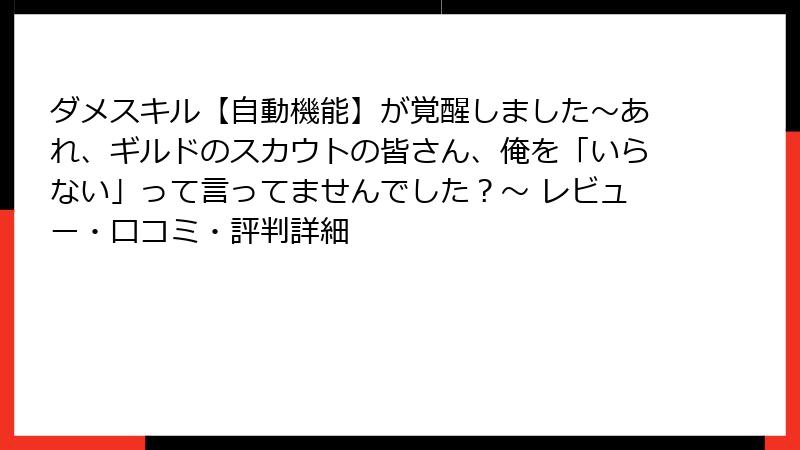 ダメスキル【自動機能】が覚醒しました～あれ、ギルドのスカウトの皆さん、俺を「いらない」って言ってませんでした？～ レビュー・口コミ・評判詳細