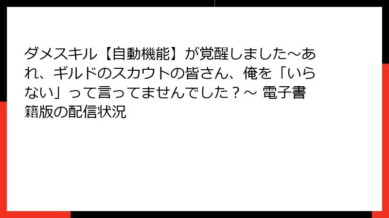 ダメスキル【自動機能】が覚醒しました～あれ、ギルドのスカウトの皆さん、俺を「いらない」って言ってませんでした？～ 電子書籍版の配信状況