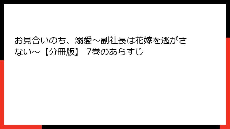 お見合いのち、溺愛～副社長は花嫁を逃がさない～【分冊版】 7巻のあらすじ