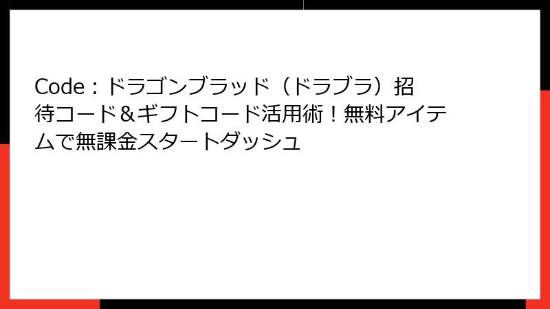 Code：ドラゴンブラッド（ドラブラ）招待コード＆ギフトコード活用術！無料アイテムで無課金スタートダッシュ